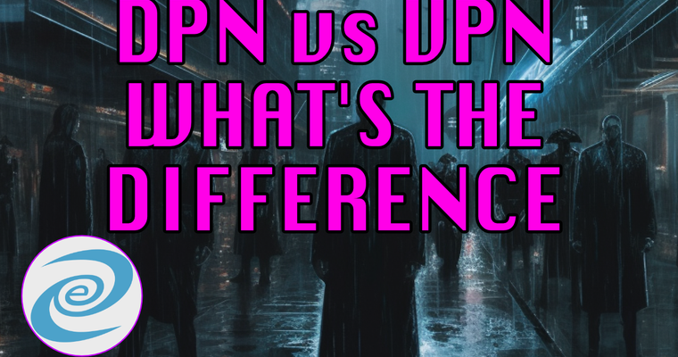 DPN vs VPN: What's Better, Who's Providing It and What Should You Use?